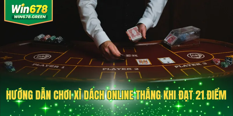 Hướng dẫn chơi Xì Dách online thắng khi đạt 21 điểm